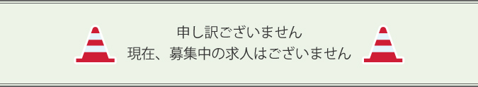 申し訳ございません。現在、募集中の求人はございません