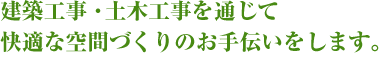 建築工事・土木工事を通じて快適な空間づくりのお手伝いをします。